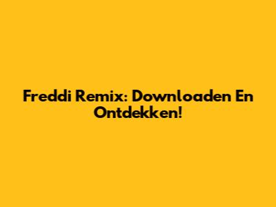 Freddi Remix: Downloaden En Ontdekken!