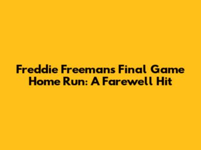 Freddie Freeman's Final Game Home Run: A Farewell Hit
