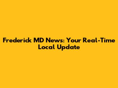 Frederick MD News: Your Real-Time Local Update