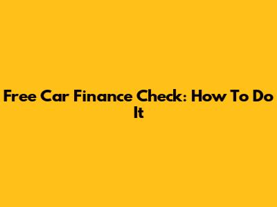 Free Car Finance Check: How To Do It