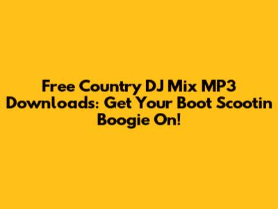 Free Country DJ Mix MP3 Downloads: Get Your Boot Scootin' Boogie On!