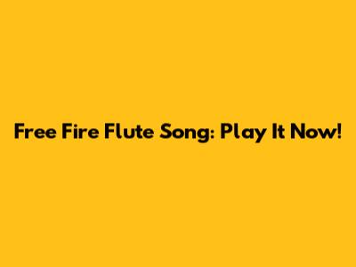 Free Fire Flute Song: Play It Now!