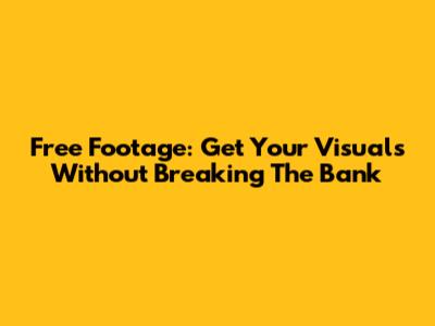 Free Footage: Get Your Visuals Without Breaking The Bank
