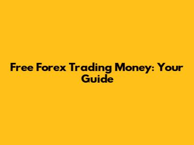 Free Forex Trading Money: Your Guide