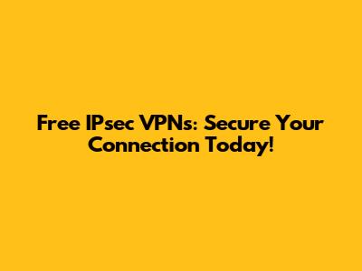 Free IPsec VPNs: Secure Your Connection Today!