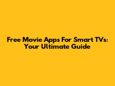 Free Movie Apps For Smart TVs: Your Ultimate Guide