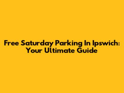 Free Saturday Parking In Ipswich: Your Ultimate Guide