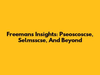 Freeman's Insights: Pseoscoscse, Selmsscse, And Beyond