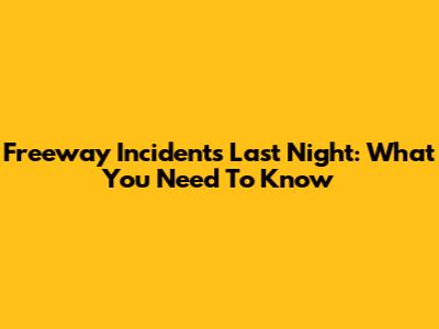 Freeway Incidents Last Night: What You Need To Know