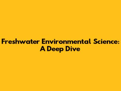 Freshwater Environmental Science: A Deep Dive