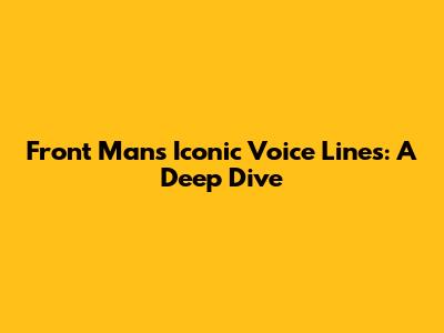Front Man's Iconic Voice Lines: A Deep Dive