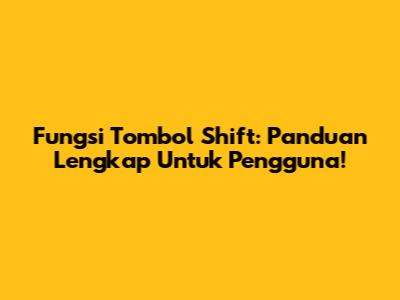 Fungsi Tombol Shift: Panduan Lengkap Untuk Pengguna!