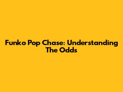 Funko Pop Chase: Understanding The Odds