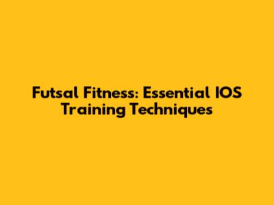 Futsal Fitness: Essential IOS Training Techniques