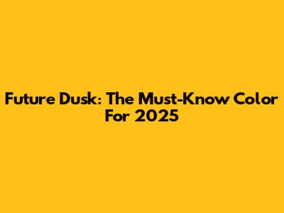 Future Dusk: The Must-Know Color For 2025