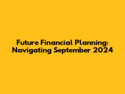 Future Financial Planning: Navigating September 2024