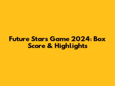 Future Stars Game 2024: Box Score & Highlights