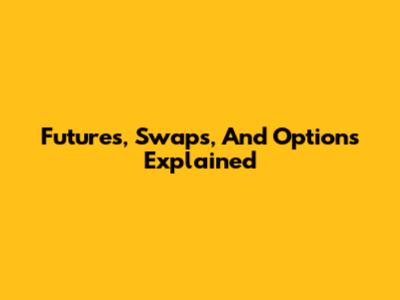 Futures, Swaps, And Options Explained