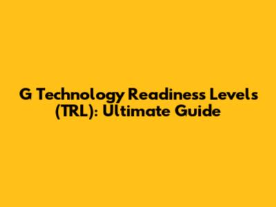 G Technology Readiness Levels (TRL): Ultimate Guide