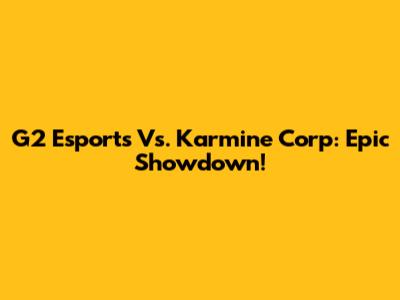 G2 Esports Vs. Karmine Corp: Epic Showdown!