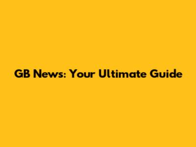 GB News: Your Ultimate Guide