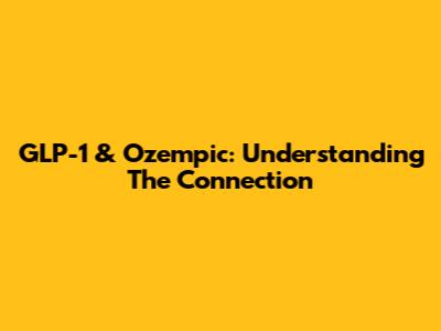 GLP-1 & Ozempic: Understanding The Connection