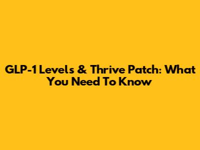 GLP-1 Levels & Thrive Patch: What You Need To Know