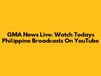 GMA News Live: Watch Today's Philippine Broadcasts On YouTube