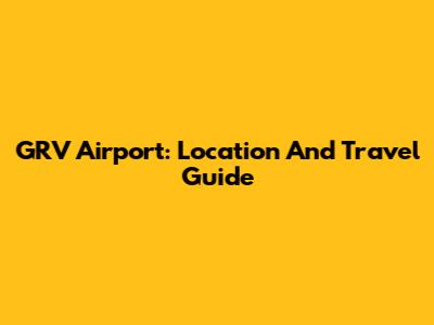 GRV Airport: Location And Travel Guide