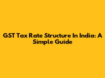 GST Tax Rate Structure In India: A Simple Guide