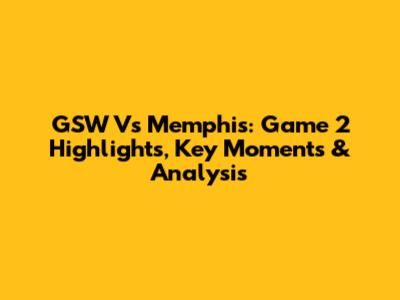 GSW Vs Memphis: Game 2 Highlights, Key Moments & Analysis