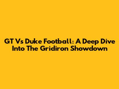 GT Vs Duke Football: A Deep Dive Into The Gridiron Showdown