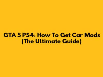 GTA 5 PS4: How To Get Car Mods (The Ultimate Guide)