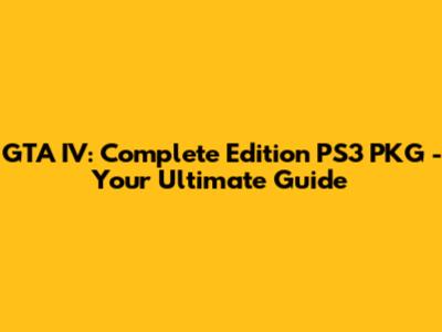 GTA IV: Complete Edition PS3 PKG - Your Ultimate Guide