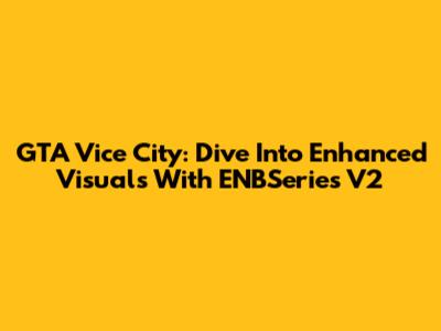 GTA Vice City: Dive Into Enhanced Visuals With ENBSeries V2