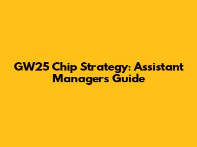 GW25 Chip Strategy: Assistant Manager's Guide