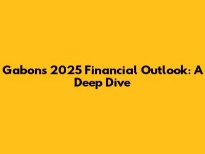 Gabon's 2025 Financial Outlook: A Deep Dive
