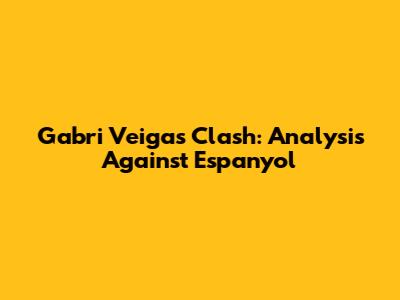 Gabri Veiga's Clash: Analysis Against Espanyol