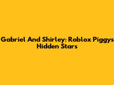 Gabriel And Shirley: Roblox Piggy's Hidden Stars