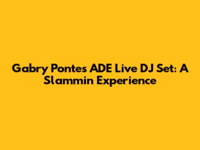 Gabry Ponte's ADE Live DJ Set: A Slammin' Experience