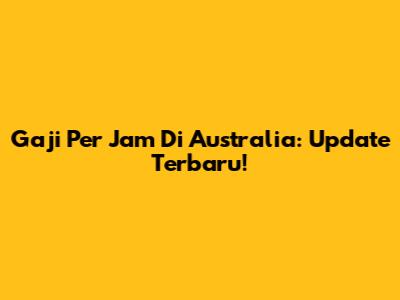 Gaji Per Jam Di Australia: Update Terbaru!
