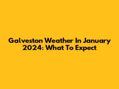 Galveston Weather In January 2024: What To Expect