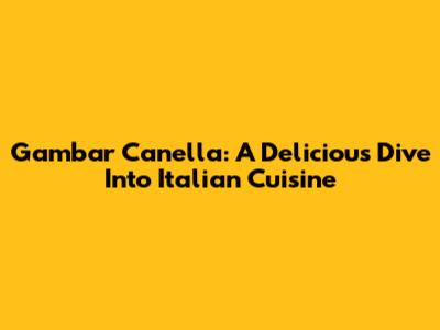 Gambar Canella: A Delicious Dive Into Italian Cuisine