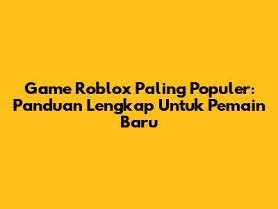 Game Roblox Paling Populer: Panduan Lengkap Untuk Pemain Baru