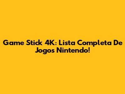Game Stick 4K: Lista Completa De Jogos Nintendo!