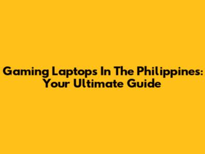 Gaming Laptops In The Philippines: Your Ultimate Guide