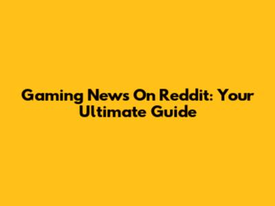 Gaming News On Reddit: Your Ultimate Guide