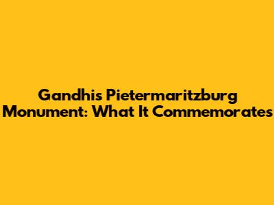 Gandhi's Pietermaritzburg Monument: What It Commemorates