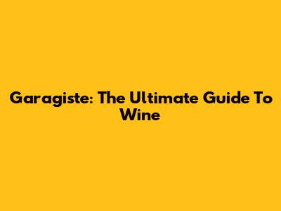Garagiste: The Ultimate Guide To Wine