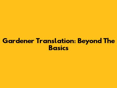 Gardener Translation: Beyond The Basics
